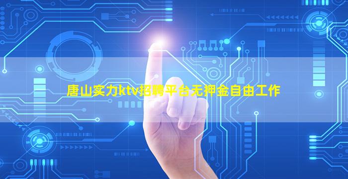 唐山实力ktv招聘平台无押金自由工作