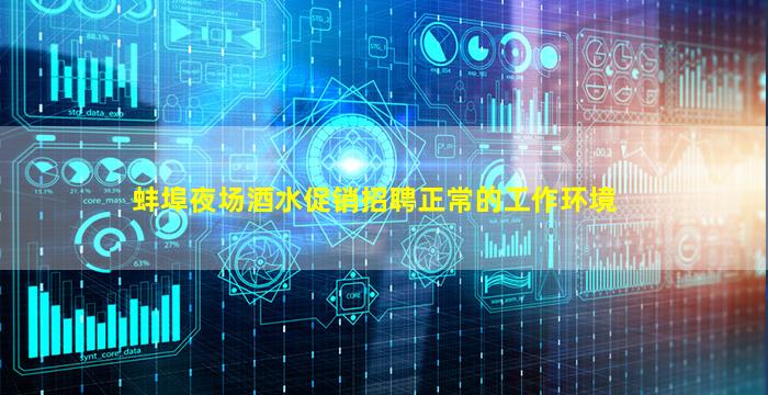 蚌埠夜场酒水促销招聘正常的工作环境